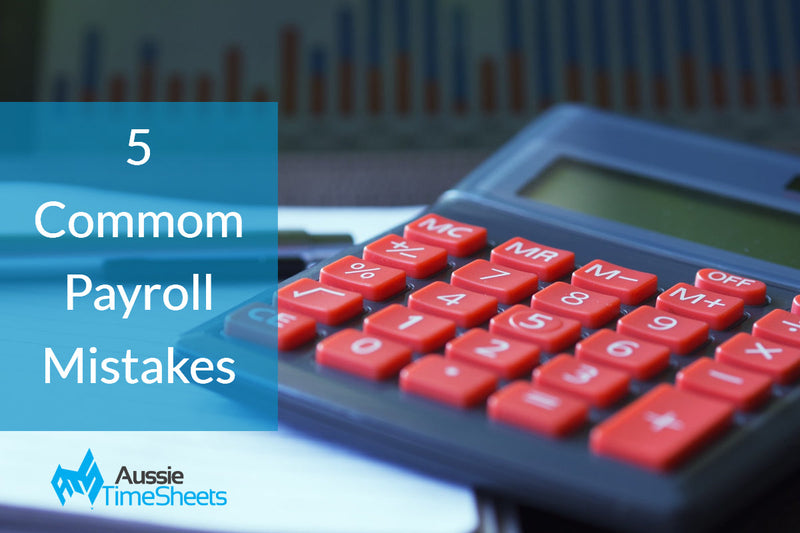 Five Common Mistakes Employers are Making with Payroll - Aussie Time Sheets